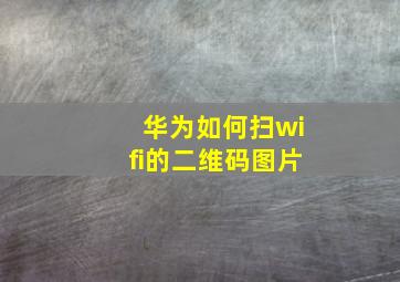 华为如何扫wifi的二维码图片