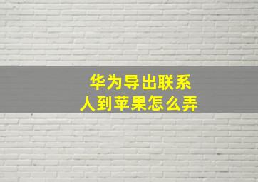 华为导出联系人到苹果怎么弄