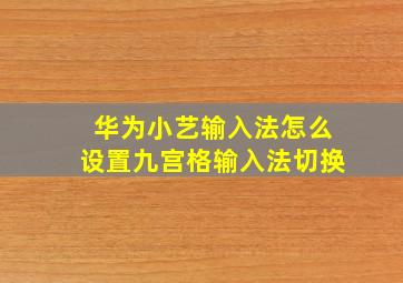 华为小艺输入法怎么设置九宫格输入法切换