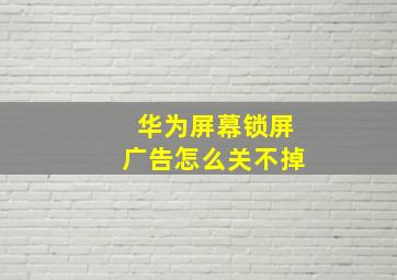 华为屏幕锁屏广告怎么关不掉