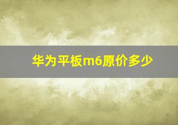 华为平板m6原价多少