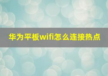 华为平板wifi怎么连接热点