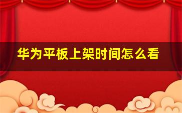 华为平板上架时间怎么看