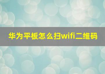 华为平板怎么扫wifi二维码