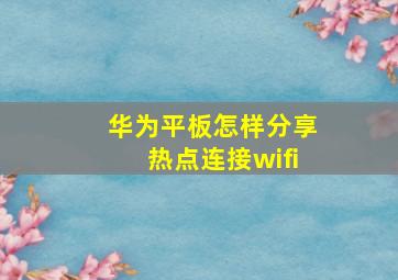 华为平板怎样分享热点连接wifi