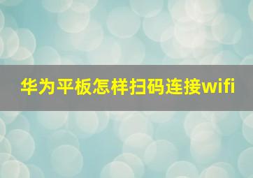 华为平板怎样扫码连接wifi