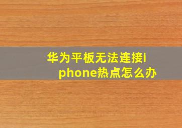 华为平板无法连接iphone热点怎么办