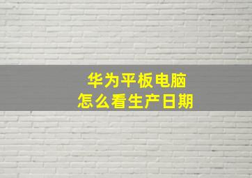 华为平板电脑怎么看生产日期