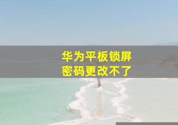 华为平板锁屏密码更改不了