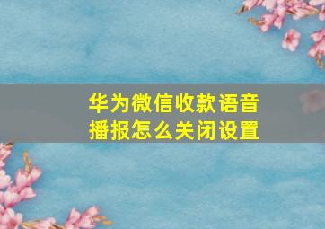 华为微信收款语音播报怎么关闭设置