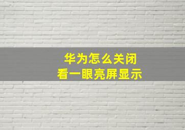 华为怎么关闭看一眼亮屏显示