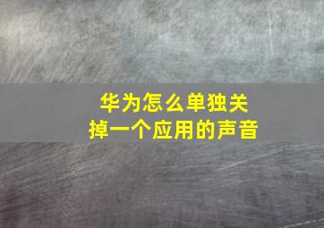 华为怎么单独关掉一个应用的声音