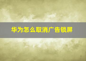 华为怎么取消广告锁屏