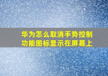 华为怎么取消手势控制功能图标显示在屏幕上