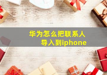 华为怎么把联系人导入到iphone