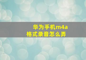 华为手机m4a格式录音怎么弄