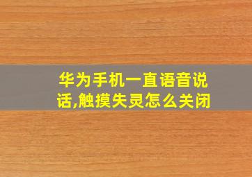 华为手机一直语音说话,触摸失灵怎么关闭