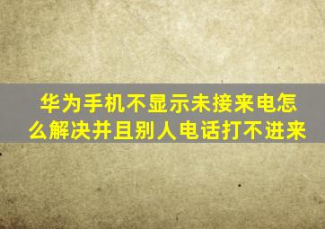 华为手机不显示未接来电怎么解决并且别人电话打不进来