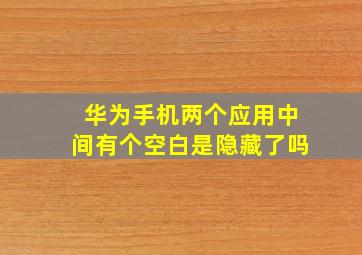 华为手机两个应用中间有个空白是隐藏了吗