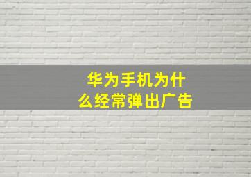 华为手机为什么经常弹出广告