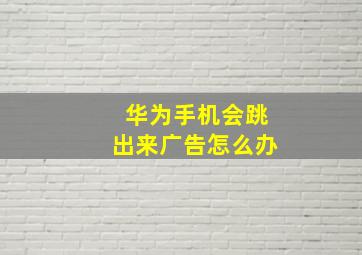 华为手机会跳出来广告怎么办