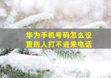 华为手机号码怎么设置别人打不进来电话