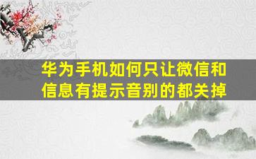 华为手机如何只让微信和信息有提示音别的都关掉