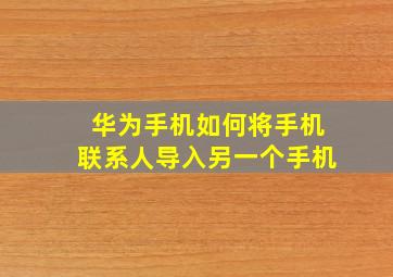 华为手机如何将手机联系人导入另一个手机