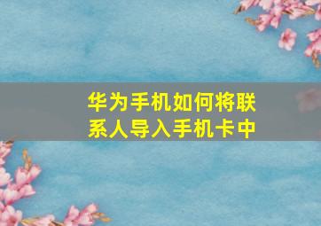 华为手机如何将联系人导入手机卡中