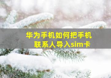 华为手机如何把手机联系人导入sim卡