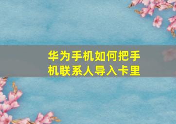 华为手机如何把手机联系人导入卡里