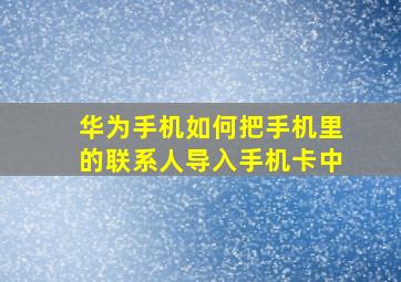 华为手机如何把手机里的联系人导入手机卡中