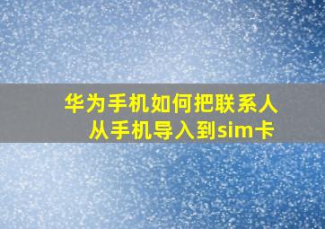 华为手机如何把联系人从手机导入到sim卡