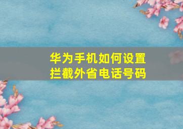 华为手机如何设置拦截外省电话号码