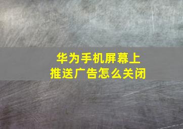 华为手机屏幕上推送广告怎么关闭