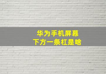 华为手机屏幕下方一条杠是啥