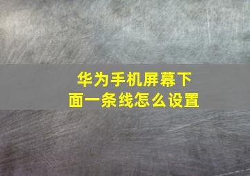 华为手机屏幕下面一条线怎么设置