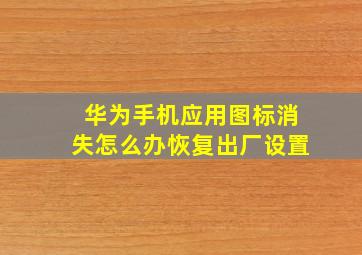 华为手机应用图标消失怎么办恢复出厂设置