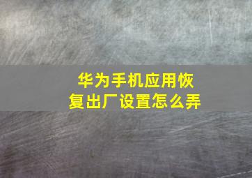 华为手机应用恢复出厂设置怎么弄