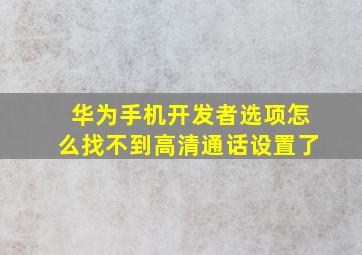 华为手机开发者选项怎么找不到高清通话设置了