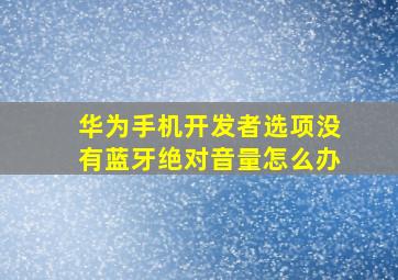 华为手机开发者选项没有蓝牙绝对音量怎么办