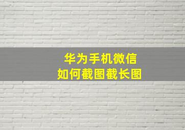 华为手机微信如何截图截长图