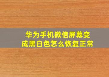 华为手机微信屏幕变成黑白色怎么恢复正常