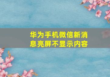 华为手机微信新消息亮屏不显示内容