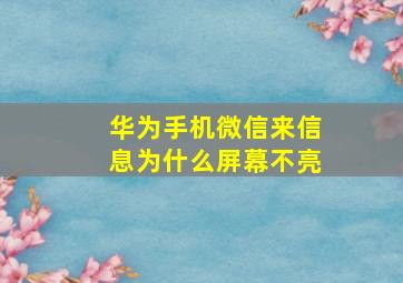 华为手机微信来信息为什么屏幕不亮