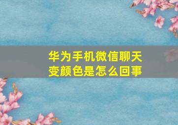 华为手机微信聊天变颜色是怎么回事