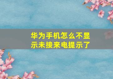 华为手机怎么不显示未接来电提示了