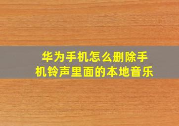 华为手机怎么删除手机铃声里面的本地音乐