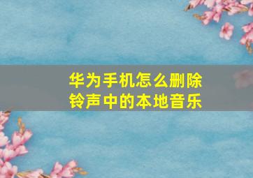 华为手机怎么删除铃声中的本地音乐