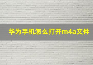 华为手机怎么打开m4a文件